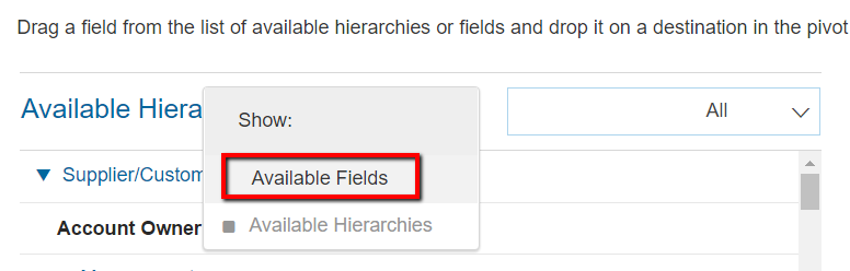 Machine generated alternative text:
Drag a field from the list of available hierarchies or fields and drop it on a destination in the pivot 
Available Hiera 
v Supplier/Custo 
Account Owne 
Show: 
Available Fields 
Available Hierarchies 
All 
i 