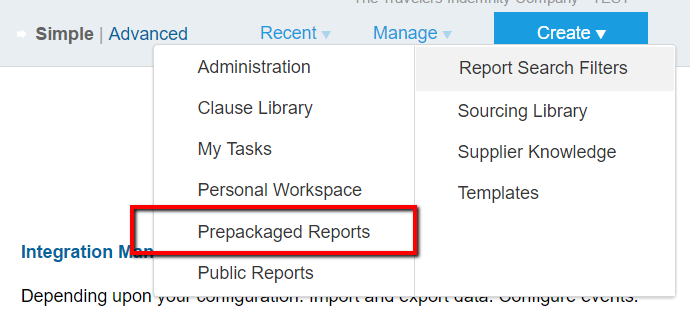 Machine generated alternative text:
Simple I Advanced 
Recent 
Manage , 
Administration 
Clause Library 
My Tasks 
Personal Workspace 
Prepackaged Reports 
Integration 
Public Reports 
Depending upon I. 
Create 
Report Search Filters 
Sourcing Library 
Supplier Knowledge 
Templates 